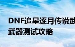 DNF追星逐月传说武器怎么样 追星逐月传说武器测试攻略