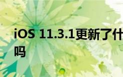 iOS 11.3.1更新了什么 iOS 11.3.1值得更新吗