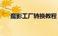 魔影工厂转换教程（魔影工厂怎么用）