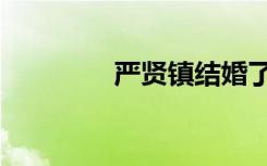 严贤镇结婚了吗（严贤镇）