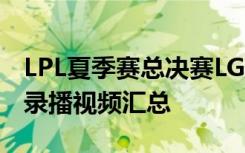 LPL夏季赛总决赛LGDvsQG视频 LOL季后赛录播视频汇总