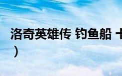 洛奇英雄传 钓鱼船 卡箱子（洛奇英雄传 钓鱼）