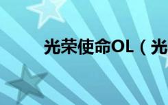 光荣使命OL（光荣使命ol进不去）
