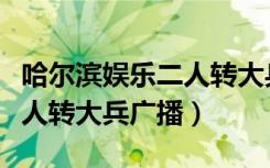 哈尔滨娱乐二人转大兵广播调频多少（娱乐二人转大兵广播）