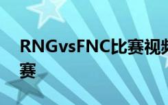RNGvsFNC比赛视频：RNG3:0FNC晋级决赛