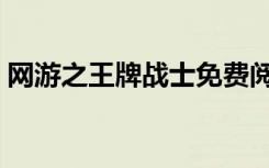 网游之王牌战士免费阅读（网游之王牌战士）