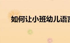 如何让小班幼儿语言能力的培养成功呢