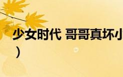 少女时代 哥哥真坏小说（少女时代 哥哥真坏）