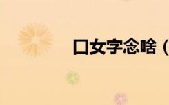口女字念啥（口女念什么）