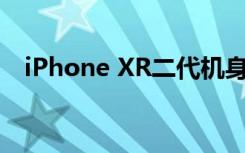 iPhone XR二代机身正面基本和前代一致