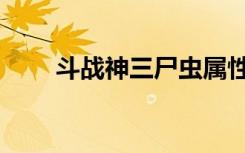 斗战神三尸虫属性（斗战神三尸虫）