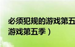 必须犯规的游戏第五季txt下载（必须犯规的游戏第五季）