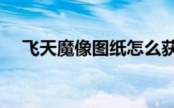 飞天魔像图纸怎么获得（飞天魔像图纸）