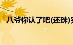 八爷你认了吧(还珠)完结（八爷你认了吧）