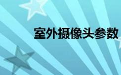 室外摄像头参数（摄像机外参数）