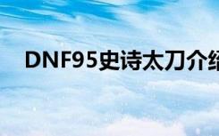 DNF95史诗太刀介绍：1-85技能全部+1