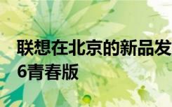联想在北京的新品发布会上正式推出了联想Z6青春版