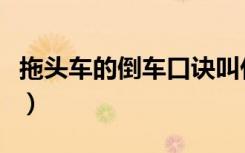 拖头车的倒车口诀叫什么（拖头车的倒车口诀）