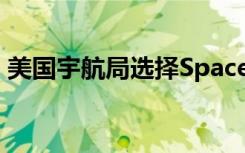 美国宇航局选择SpaceX向月球通道运送货物
