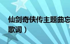 仙剑奇侠传主题曲忘记时间歌词（忘记时间 歌词）