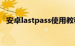 安卓lastpass使用教程（lastpass怎么用）