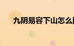 九阴易容下山怎么回门派（九阴易容）