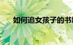 如何追女孩子的书籍（如何追女孩子）