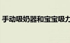 手动吸奶器和宝宝吸力哪个大（手动吸奶器）