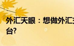 外汇天眼：想做外汇交易，请问该选择哪个平台?