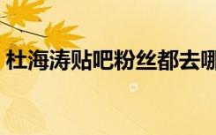 杜海涛贴吧粉丝都去哪个吧啦（杜海涛贴吧）