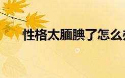 性格太腼腆了怎么办（太腼腆怎么办）