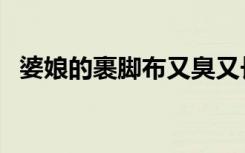 婆娘的裹脚布又臭又长（裹脚布又臭又长）