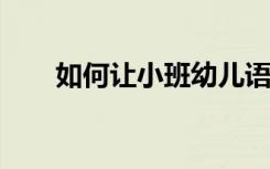 如何让小班幼儿语言运用能力的培养