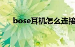 bose耳机怎么连接蓝牙（bose 耳机）