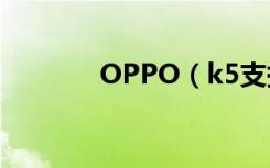 OPPO（k5支持高铁模式吗）
