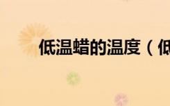低温蜡的温度（低温蜡是什么意思）