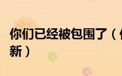 你们已经被包围了（你们被包围了什么时候更新）