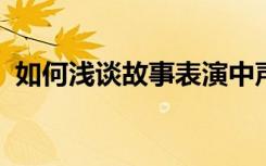 如何浅谈故事表演中声音表情的训练与指导
