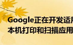Google正在开发适用于Chrome操作系统的本机打印和扫描应用程序