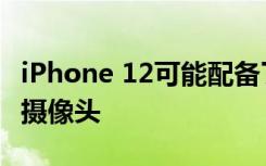 iPhone 12可能配备了令人吃惊的高规格后置摄像头