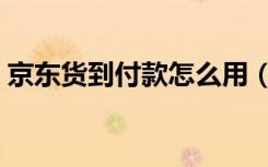 京东货到付款怎么用（京东货到付款怎么弄）