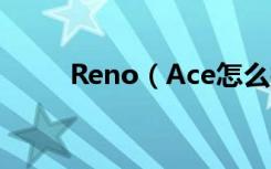 Reno（Ace怎么打开开发者选项）