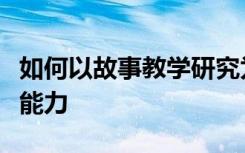 如何以故事教学研究为载体提高幼儿语言表达能力
