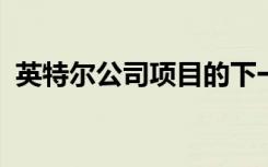 英特尔公司项目的下一个重大步骤已经开始