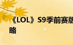 《LOL》S9季前赛版本上单强势英雄推荐攻略
