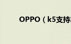 OPPO（k5支持左右侧滑返回吗）