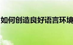 如何创造良好语言环境提高幼儿表达能力方法