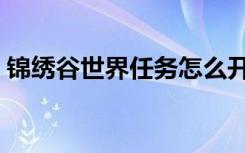 锦绣谷世界任务怎么开（锦绣谷传送门在哪）