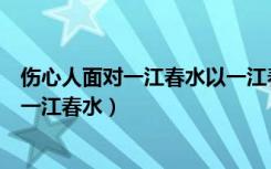 伤心人面对一江春水以一江春水为主写一段话（伤心人面对一江春水）