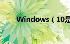 Windows（10是一个好系统吗？）